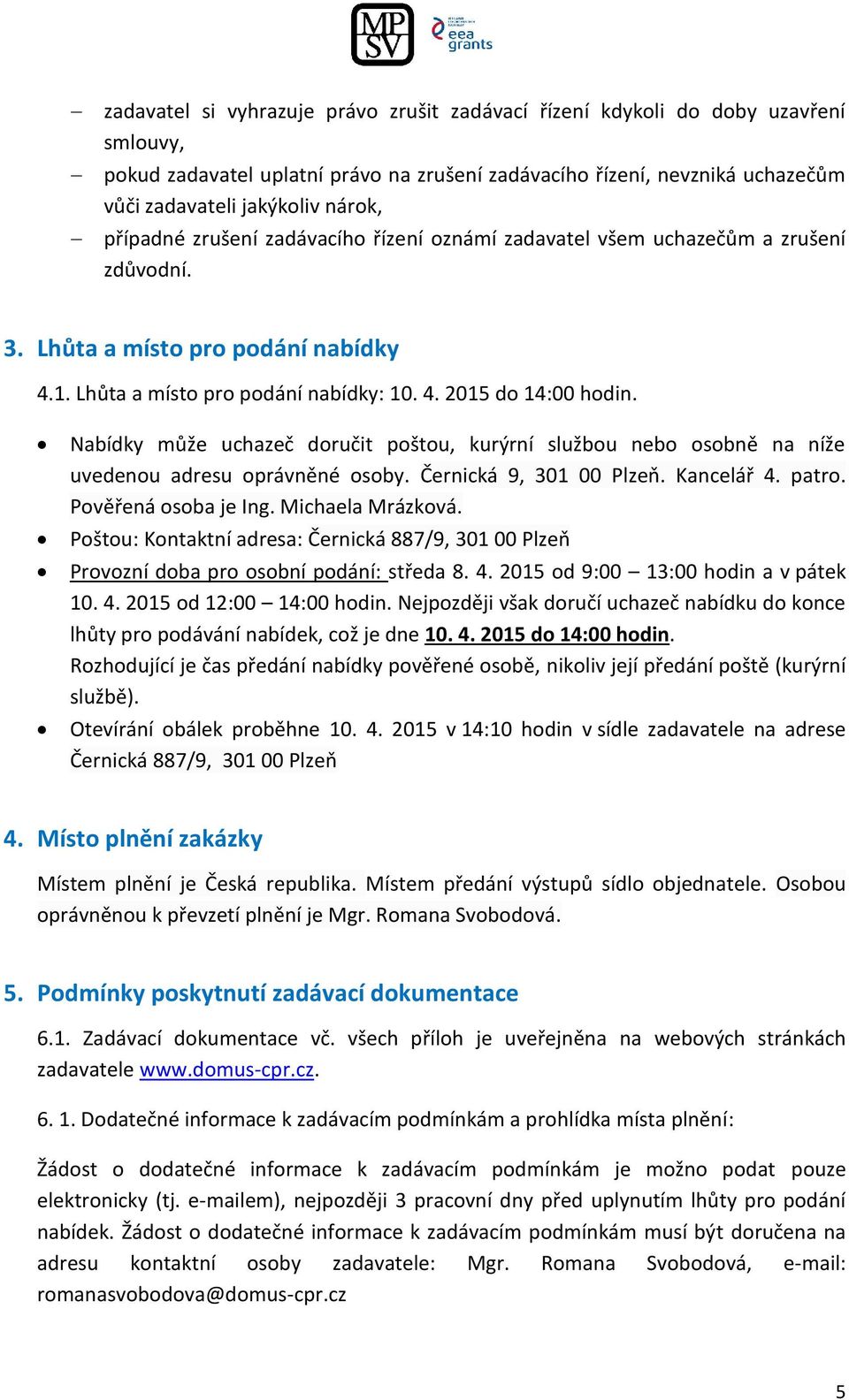 Nabídky může uchazeč doručit poštou, kurýrní službou nebo osobně na níže uvedenou adresu oprávněné osoby. Černická 9, 301 00 Plzeň. Kancelář 4. patro. Pověřená osoba je Ing. Michaela Mrázková.