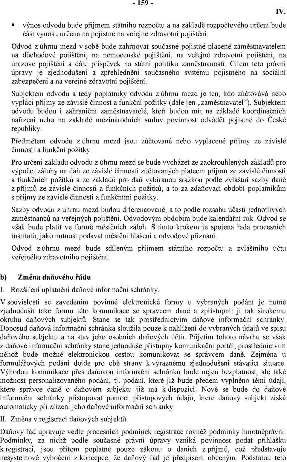 příspěvek na státní politiku zaměstnanosti. Cílem této právní úpravy je zjednodušení a zpřehlednění současného systému pojistného na sociální zabezpečení a na veřejné zdravotní pojištění.