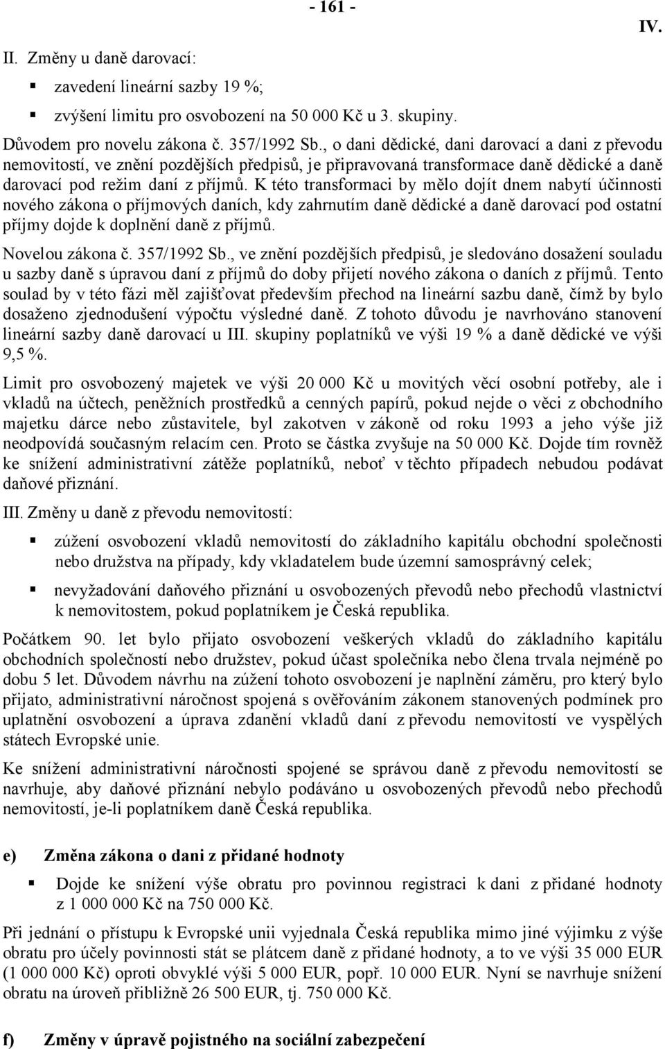 K této transformaci by mělo dojít dnem nabytí účinnosti nového zákona o příjmových daních, kdy zahrnutím daně dědické a daně darovací pod ostatní příjmy dojde k doplnění daně z příjmů.