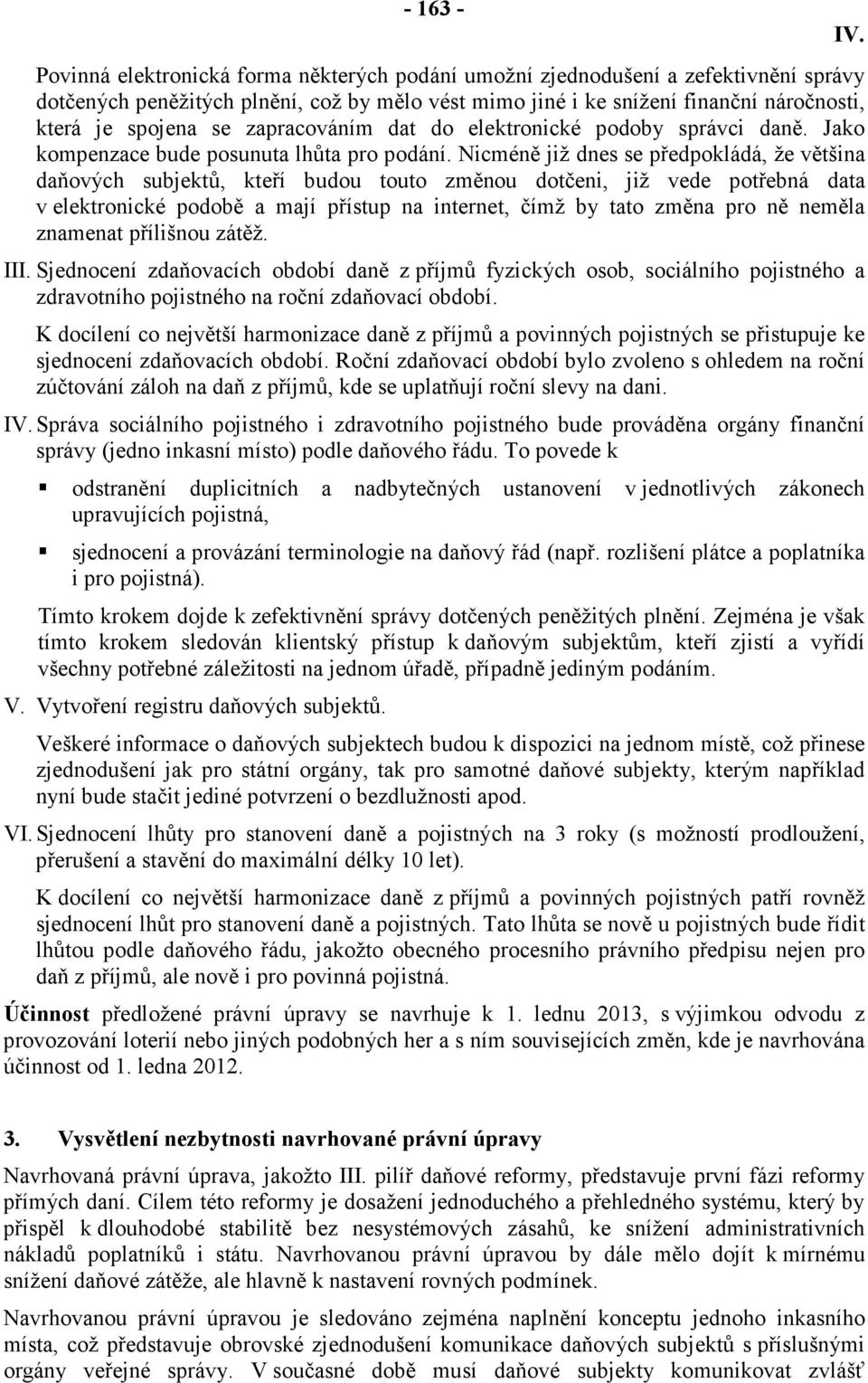 Nicméně již dnes se předpokládá, že většina daňových subjektů, kteří budou touto změnou dotčeni, již vede potřebná data v elektronické podobě a mají přístup na internet, čímž by tato změna pro ně