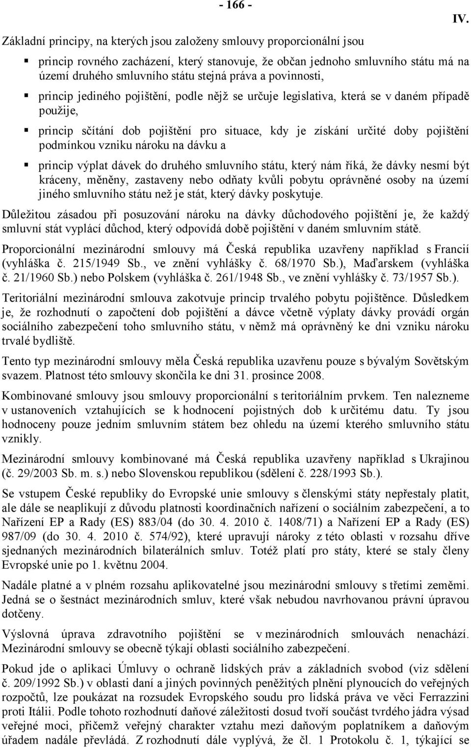 podmínkou vzniku nároku na dávku a princip výplat dávek do druhého smluvního státu, který nám říká, že dávky nesmí být kráceny, měněny, zastaveny nebo odňaty kvůli pobytu oprávněné osoby na území