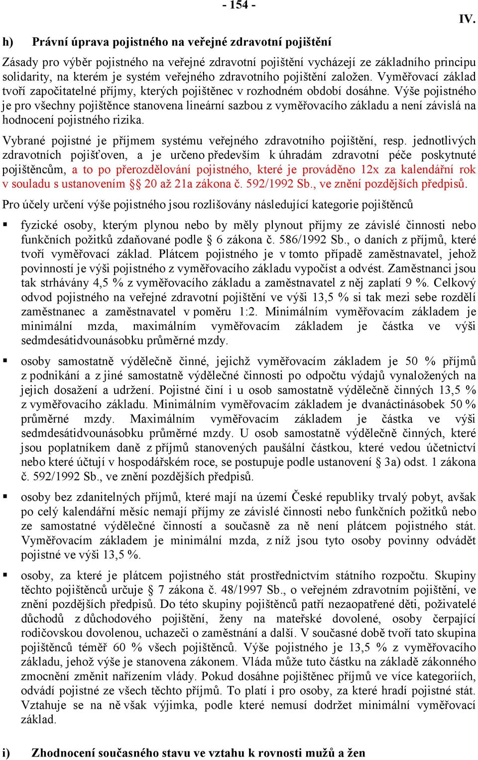 Výše pojistného je pro všechny pojištěnce stanovena lineární sazbou z vyměřovacího základu a není závislá na hodnocení pojistného rizika.