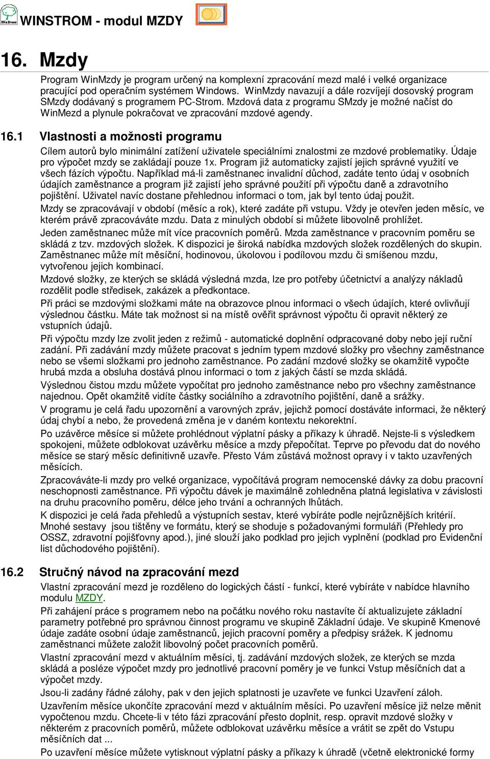 1 Vlastnosti a možnosti programu Cílem autorů bylo minimální zatížení uživatele speciálními znalostmi ze mzdové problematiky. Údaje pro výpočet mzdy se zakládají pouze 1x.