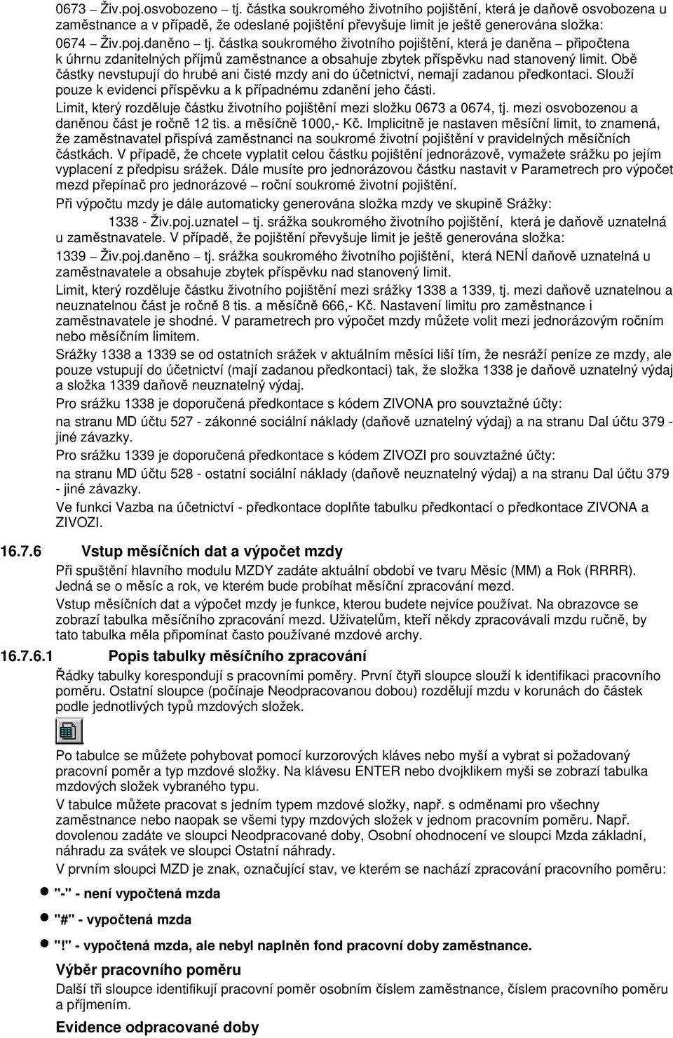 Obě částky nevstupují do hrubé ani čisté mzdy ani do účetnictví, nemají zadanou předkontaci. Slouží pouze k evidenci příspěvku a k případnému zdanění jeho části.