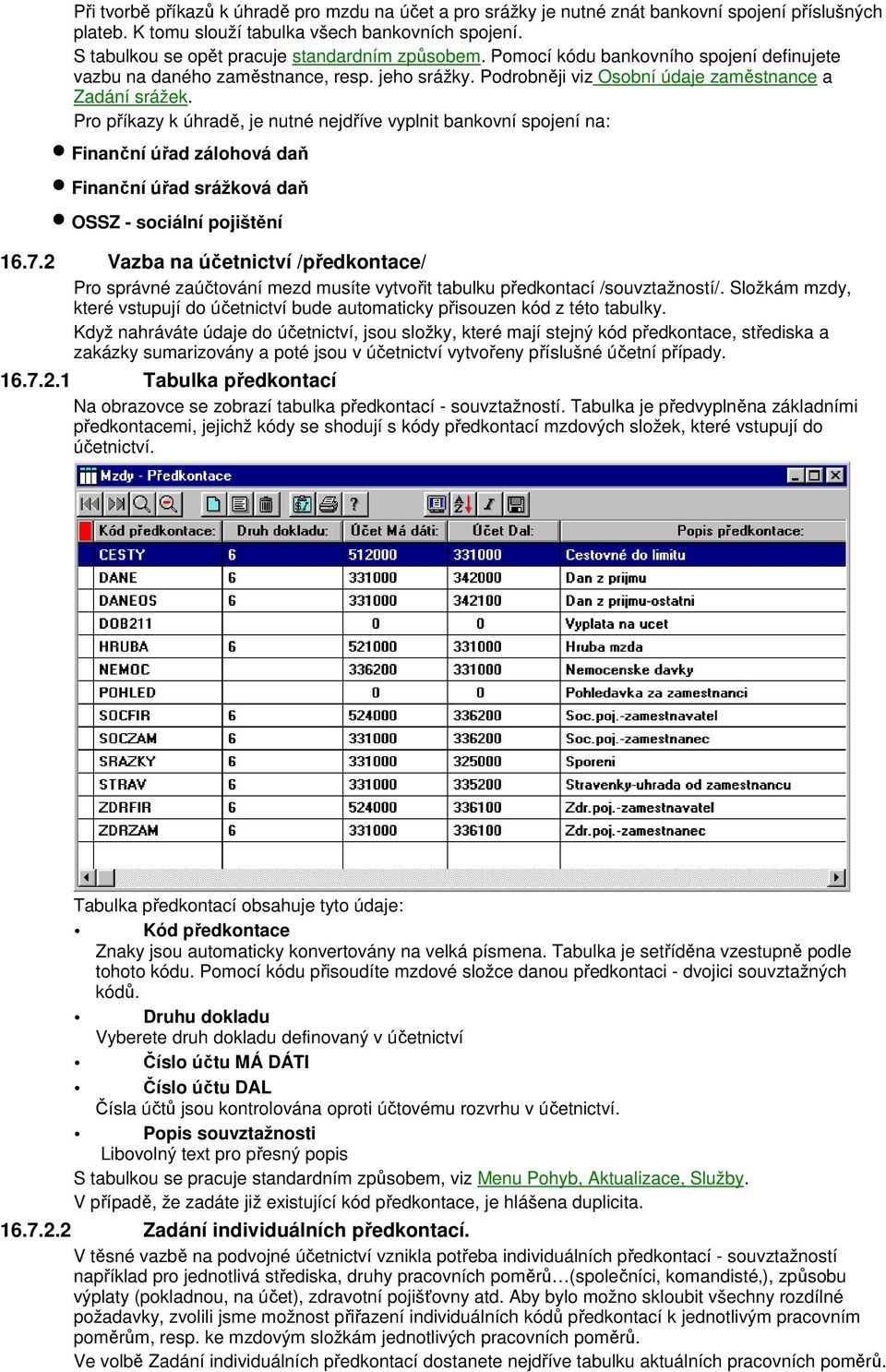 Pro příkazy k úhradě, je nutné nejdříve vyplnit bankovní spojení na: Finanční úřad zálohová daň Finanční úřad srážková daň OSSZ - sociální pojištění 16.7.