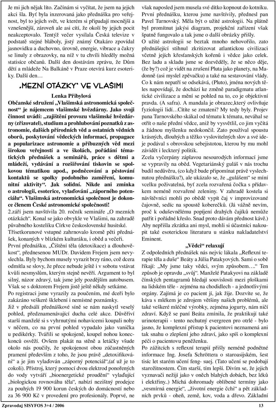 Tentýž večer vysílala Česká televize v podstatě stejné bláboly, jistý známý Otakáro zpovídal jasnovidku a duchovno, úrovně, energie, vibrace a čakry se linuly z obrazovky, na níž v tu chvíli hleděly