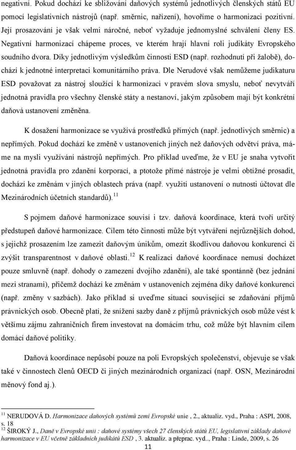 Díky jednotlivým výsledkům činnosti ESD (např. rozhodnutí při ţalobě), dochází k jednotné interpretaci komunitárního práva.