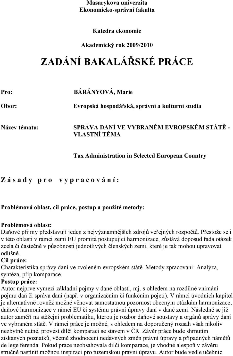 metody: Problémová oblast: Daňové příjmy představují jeden z nejvýznamnějších zdrojů veřejných rozpočtů.