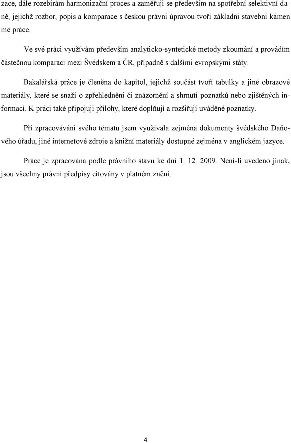 Bakalářská práce je členěna do kapitol, jejichţ součást tvoří tabulky a jiné obrazové materiály, které se snaţí o zpřehlednění či znázornění a shrnutí poznatků nebo zjištěných informací.