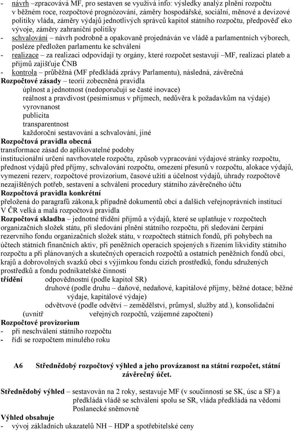 předložen parlamentu ke schválení - realizace za realizaci odpovídají ty orgány, které rozpočet sestavují MF, realizaci plateb a příjmů zajišťuje ČNB - kontrola průběžná (MF předkládá zprávy