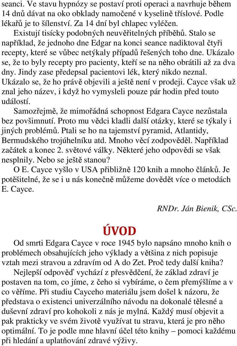 Ukázalo se, že to byly recepty pro pacienty, kteří se na něho obrátili až za dva dny. Jindy zase předepsal pacientovi lék, který nikdo neznal. Ukázalo se, že ho právě objevili a ještě není v prodeji.