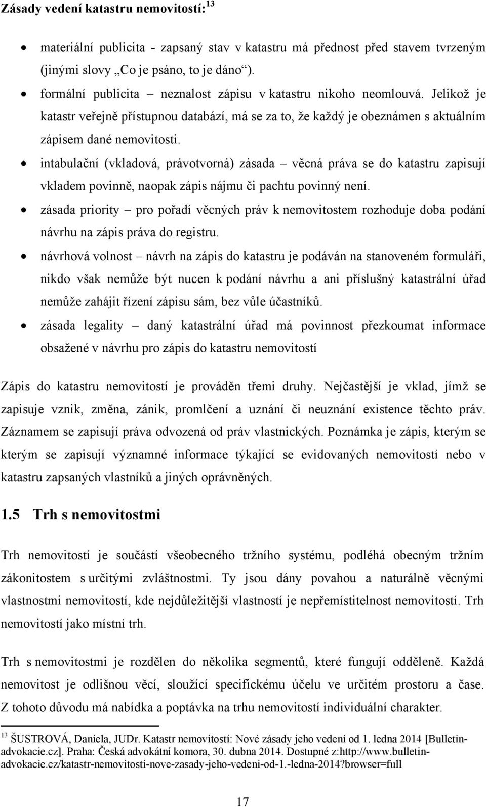 intabulační (vkladová, právotvorná) zásada věcná práva se do katastru zapisují vkladem povinně, naopak zápis nájmu či pachtu povinný není.