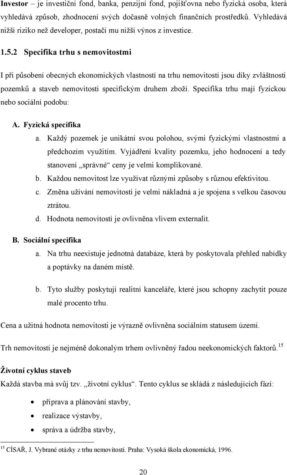 2 Specifika trhu s nemovitostmi I při působení obecných ekonomických vlastností na trhu nemovitostí jsou díky zvláštnosti pozemků a staveb nemovitosti specifickým druhem zboţí.