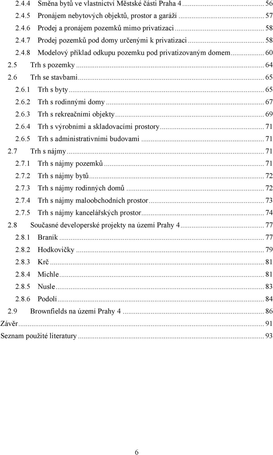 .. 69 2.6.4 Trh s výrobními a skladovacími prostory... 71 2.6.5 Trh s administrativními budovami... 71 2.7 Trh s nájmy... 71 2.7.1 Trh s nájmy pozemků... 71 2.7.2 Trh s nájmy bytů... 72 2.7.3 Trh s nájmy rodinných domů.