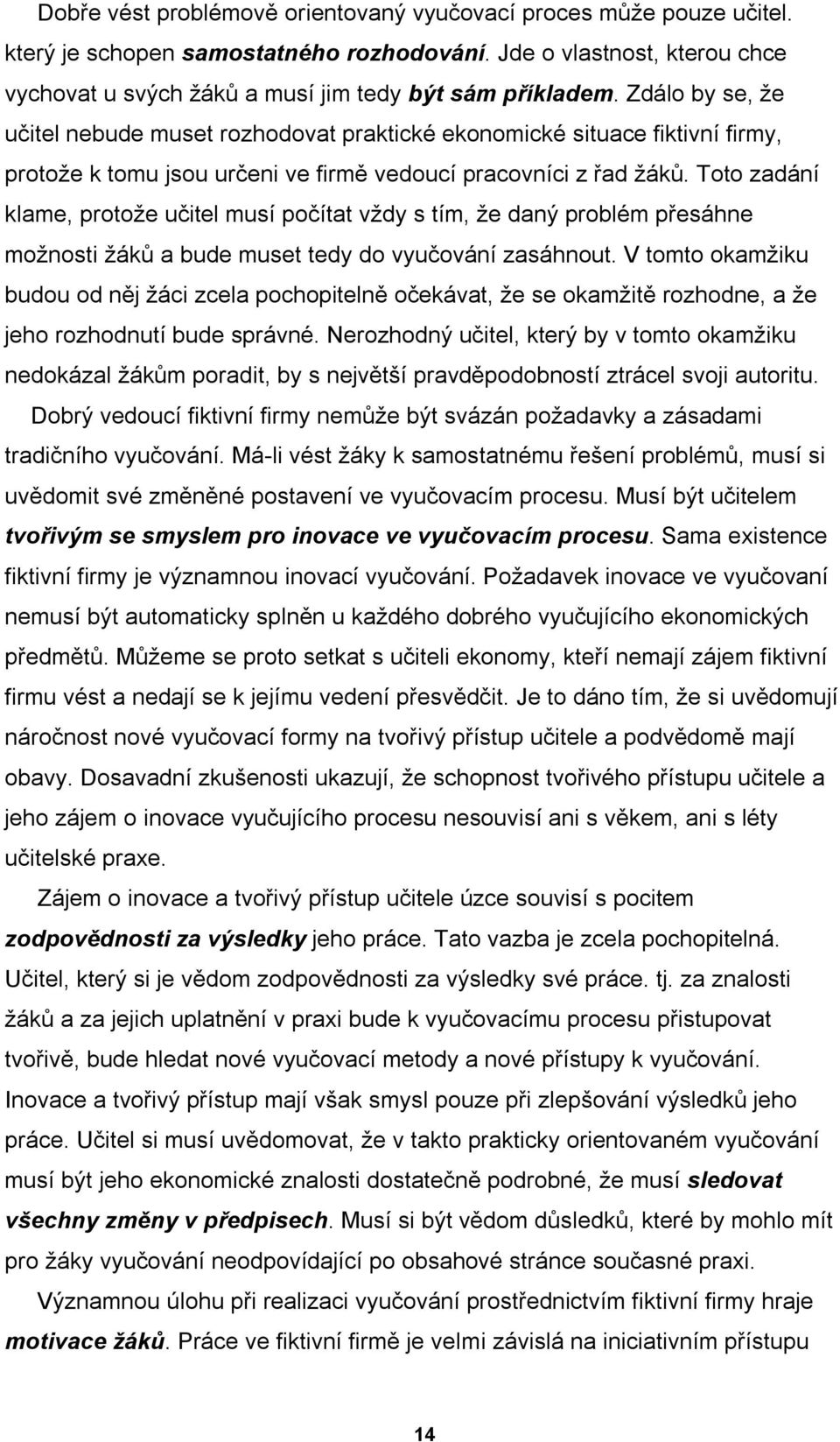 Toto zadání klame, protože učitel musí počítat vždy s tím, že daný problém přesáhne možnosti žáků a bude muset tedy do vyučování zasáhnout.