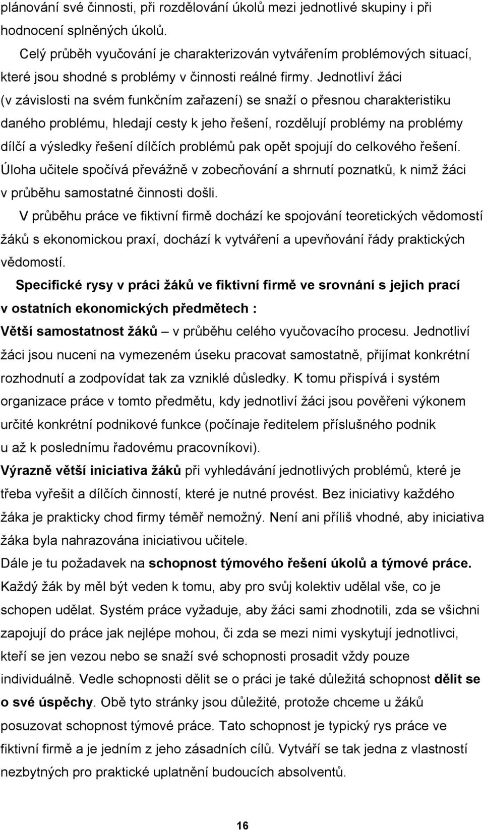 Jednotliví žáci (v závislosti na svém funkčním zařazení) se snaží o přesnou charakteristiku daného problému, hledají cesty k jeho řešení, rozdělují problémy na problémy dílčí a výsledky řešení