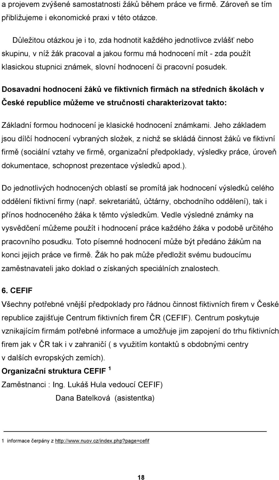 posudek. Dosavadní hodnocení žáků ve fiktivních firmách na středních školách v České republice můžeme ve stručnosti charakterizovat takto: Základní formou hodnocení je klasické hodnocení známkami.