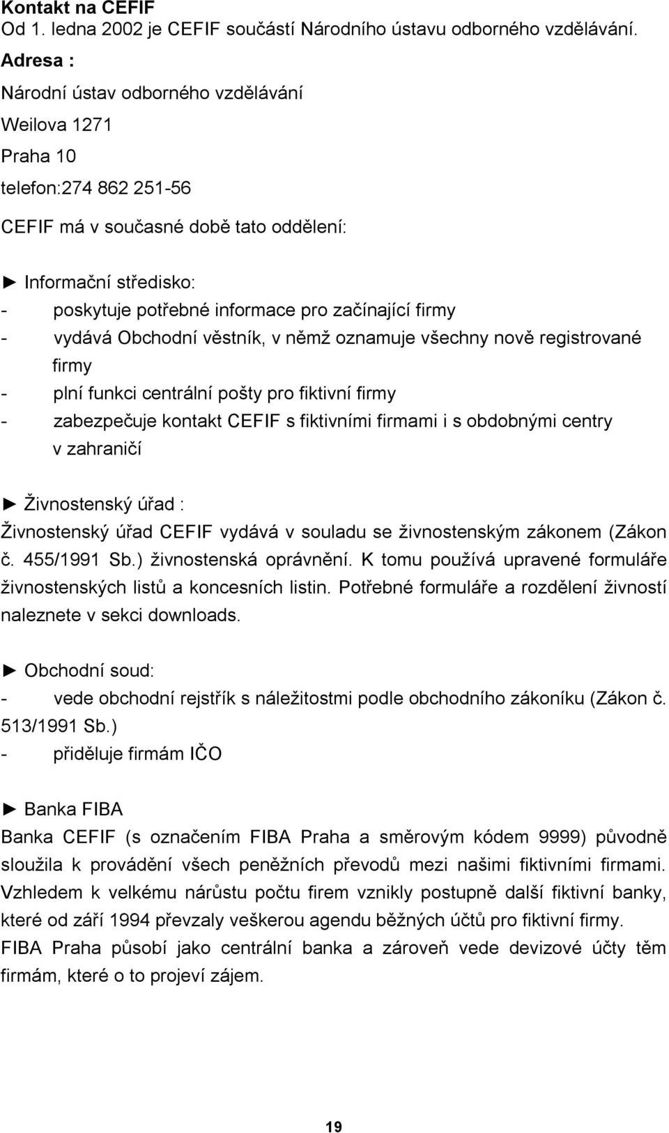 firmy - vydává Obchodní věstník, v němž oznamuje všechny nově registrované firmy - plní funkci centrální pošty pro fiktivní firmy - zabezpečuje kontakt CEFIF s fiktivními firmami i s obdobnými centry