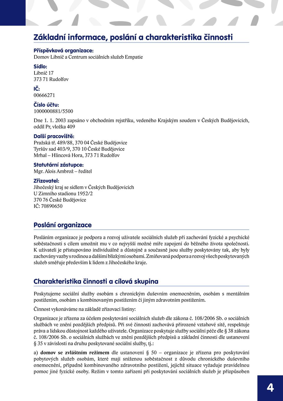 489/88, 370 04 České Budějovice Tyršův sad 403/9, 370 10 České Budějovice Mrhal Hlincová Hora, 373 71 Rudolfov Statutární zástupce: Mgr.