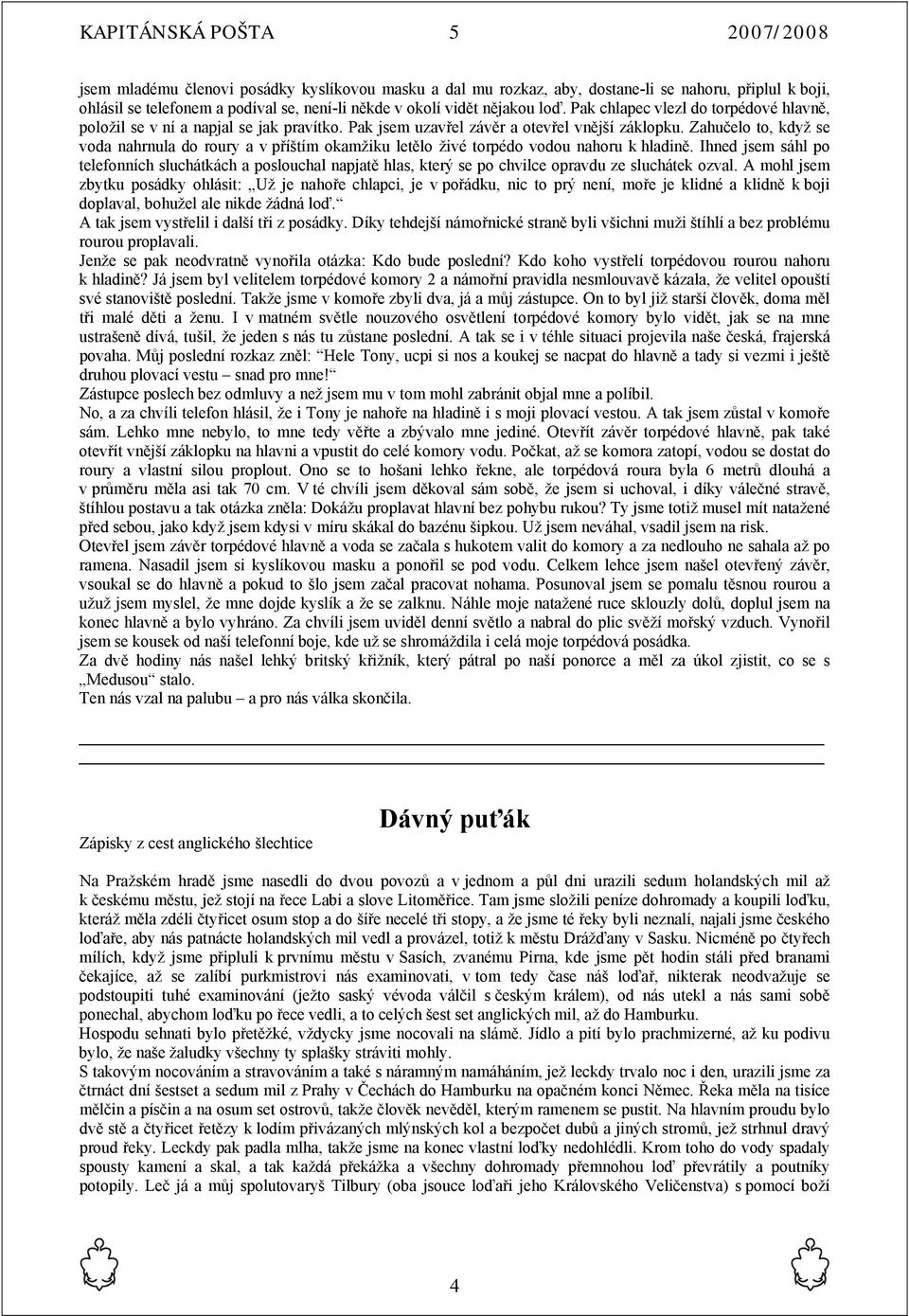 Zahučelo to, když se voda nahrnula do roury a v příštím okamžiku letělo živé torpédo vodou nahoru k hladině.