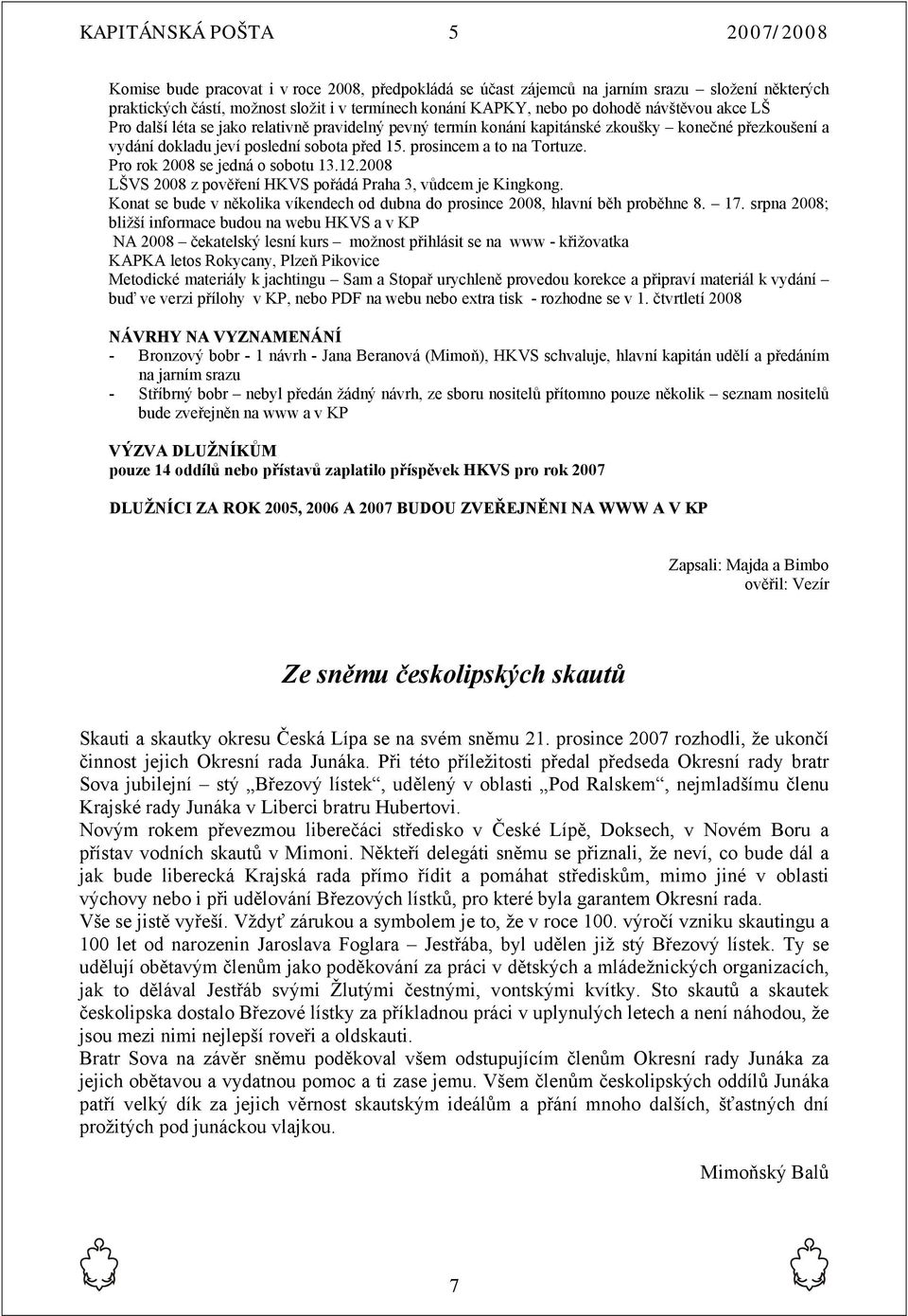 Pro rok 2008 se jedná o sobotu 13.12.2008 LŠVS 2008 z pověření HKVS pořádá Praha 3, vůdcem je Kingkong. Konat se bude v několika víkendech od dubna do prosince 2008, hlavní běh proběhne 8. 17.