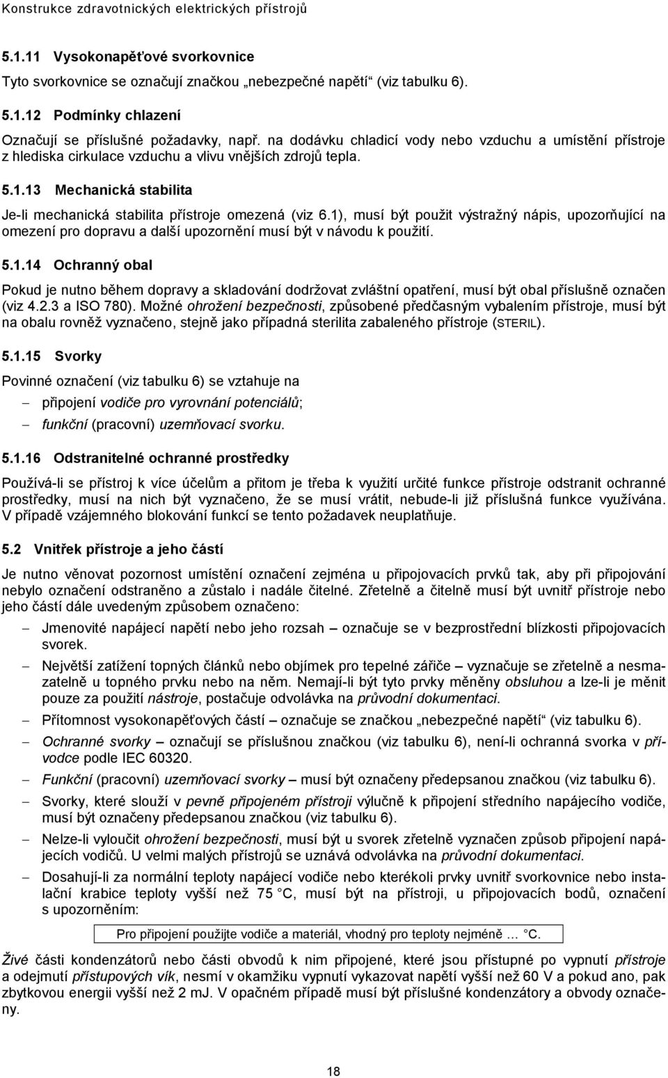 1), musí být použit výstražný nápis, upozorňující na omezení pro dopravu a další upozornění musí být v návodu k použití. 5.1.14 Ochranný obal Pokud je nutno během dopravy a skladování dodržovat zvláštní opatření, musí být obal příslušně označen (viz 4.