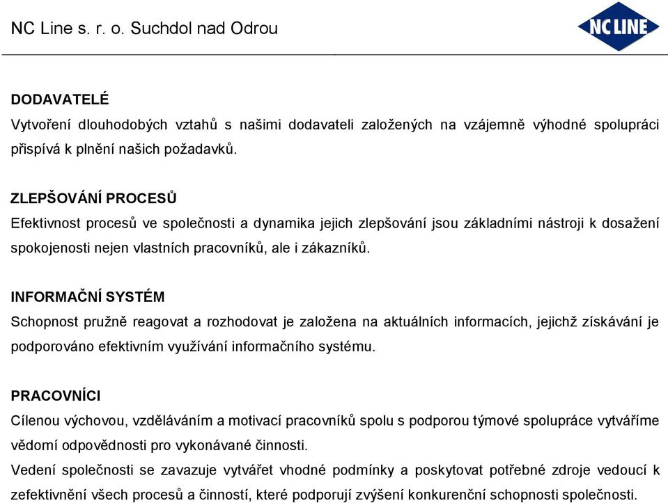 INFORMAČNÍ SYSTÉM Schopnost pružně reagovat a rozhodovat je založena na aktuálních informacích, jejichž získávání je podporováno efektivním využívání informačního systému.