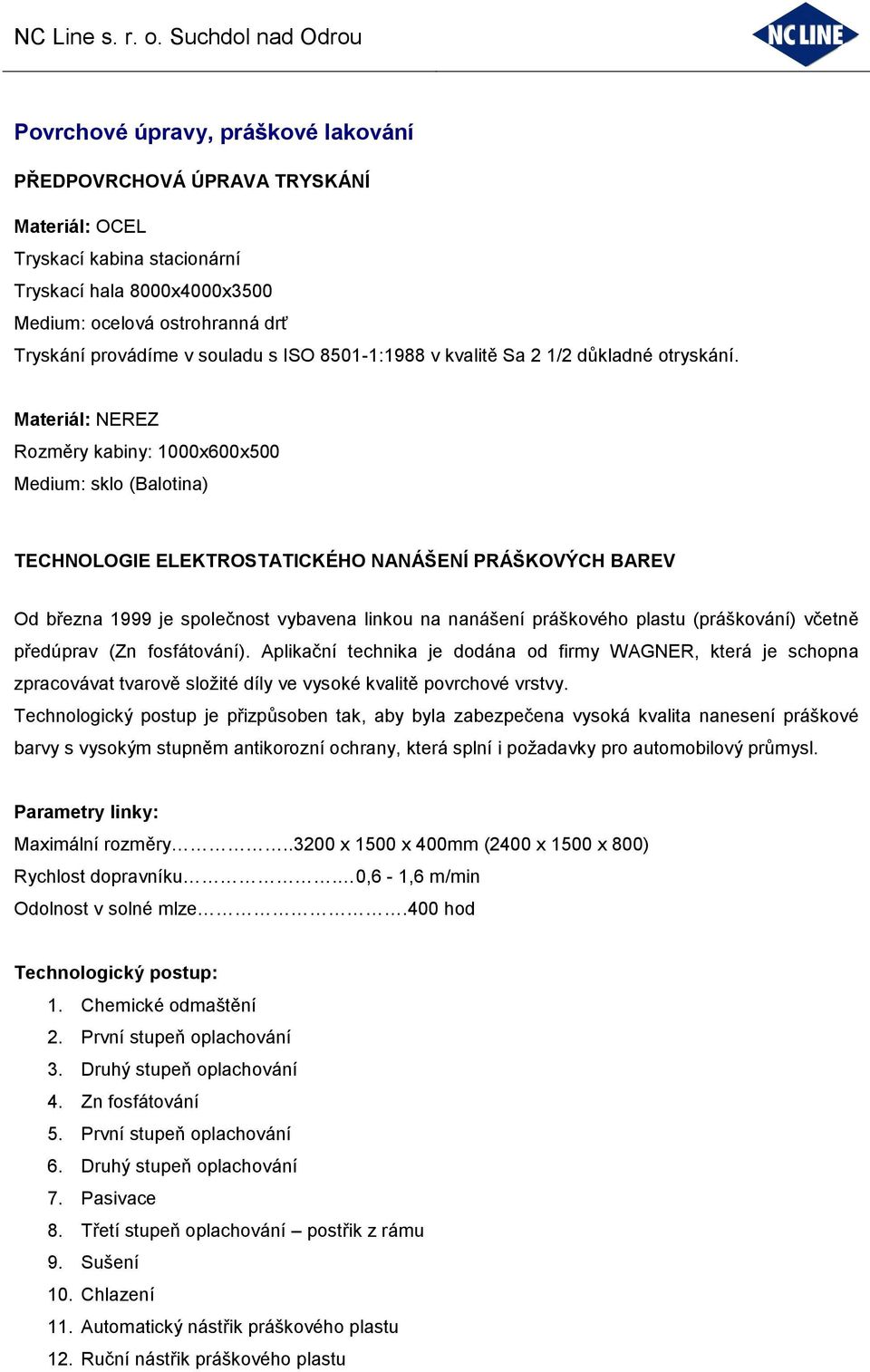 Materiál: NEREZ Rozměry kabiny: 1000x600x500 Medium: sklo (Balotina) TECHNOLOGIE ELEKTROSTATICKÉHO NANÁŠENÍ PRÁŠKOVÝCH BAREV Od března 1999 je společnost vybavena linkou na nanášení práškového plastu