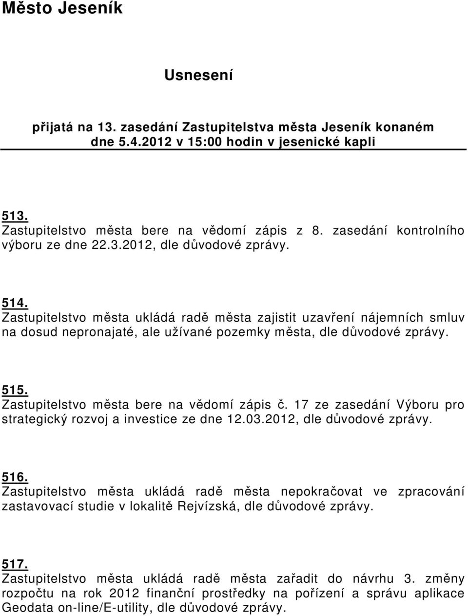 Zastupitelstvo města ukládá radě města zajistit uzavření nájemních smluv na dosud nepronajaté, ale užívané pozemky města, dle důvodové 515. Zastupitelstvo města bere na vědomí zápis č.