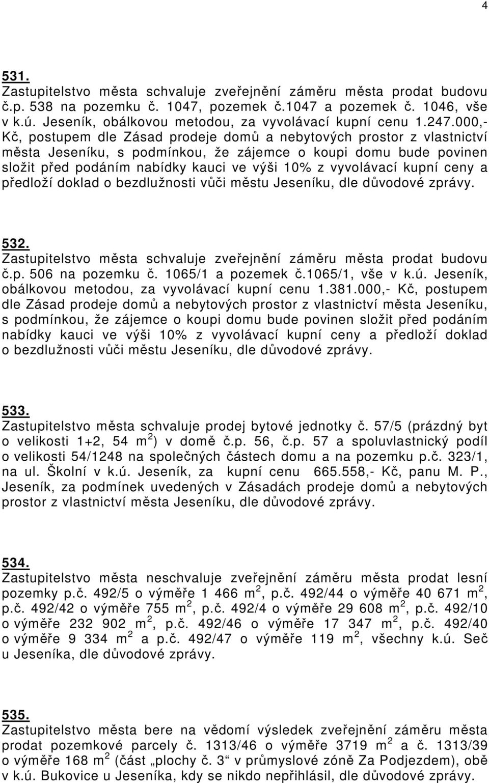 000,- Kč, postupem dle Zásad prodeje domů a nebytových prostor z vlastnictví města Jeseníku, s podmínkou, že zájemce o koupi domu bude povinen složit před podáním nabídky kauci ve výši 10% z