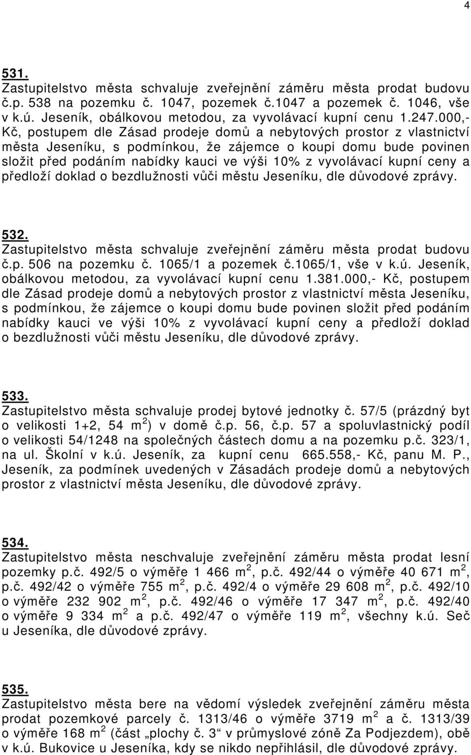 000,- Kč, postupem dle Zásad prodeje domů a nebytových prostor z vlastnictví města Jeseníku, s podmínkou, že zájemce o koupi domu bude povinen složit před podáním nabídky kauci ve výši 10% z