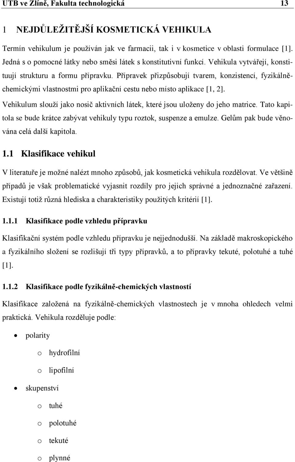 Přípravek přizpůsobují tvarem, konzistencí, fyzikálněchemickými vlastnostmi pro aplikační cestu nebo místo aplikace [1, 2].