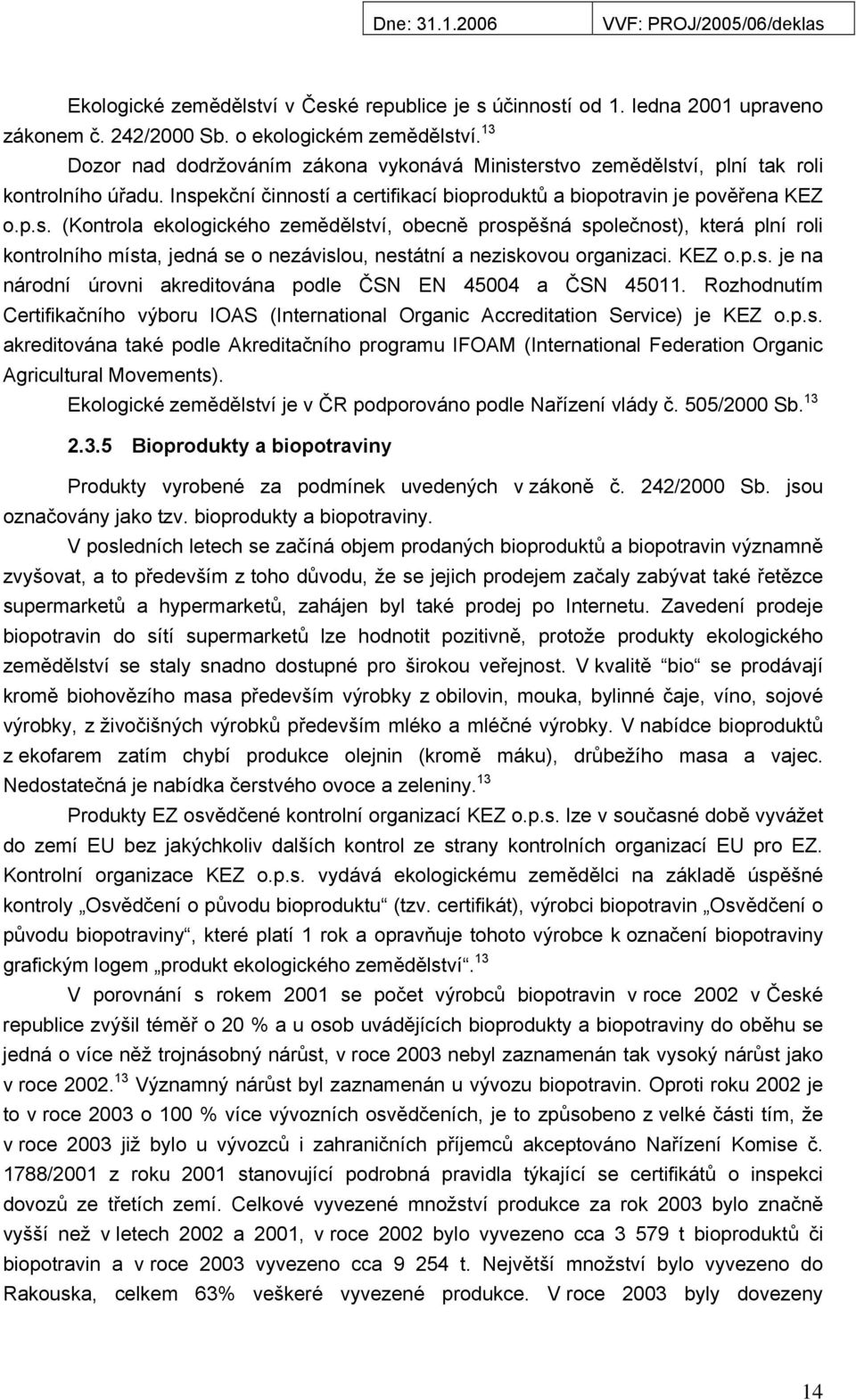 erstvo zemědělství, plní tak roli kontrolního úřadu. Inspekční činností a certifikací bioproduktů a biopotravin je pověřena KEZ o.p.s. (Kontrola ekologického zemědělství, obecně prospěšná společnost), která plní roli kontrolního místa, jedná se o nezávislou, nestátní a neziskovou organizaci.