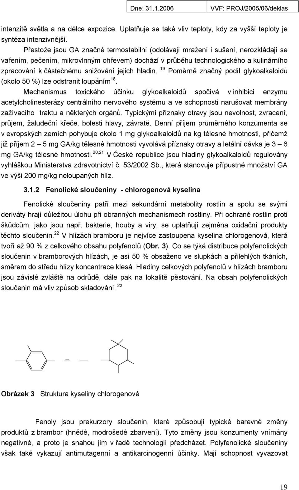 snižování jejich hladin. 19 Poměrně značný podíl glykoalkaloidů (okolo 50 %) lze odstranit loupáním 18.