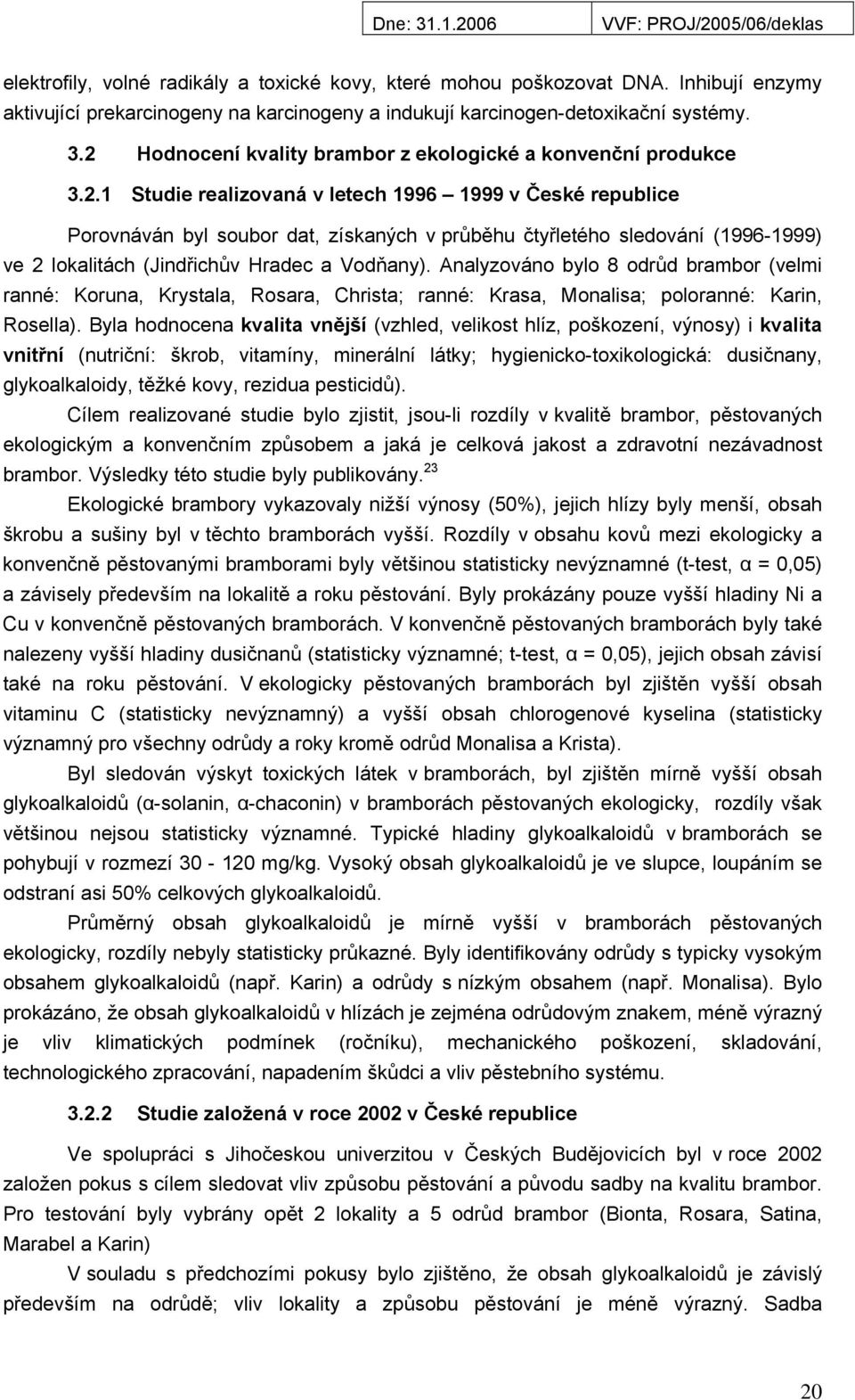 Analyzováno bylo 8 odrůd brambor (velmi ranné: Koruna, Krystala, Rosara, Christa; ranné: Krasa, Monalisa; poloranné: Karin, Rosella).