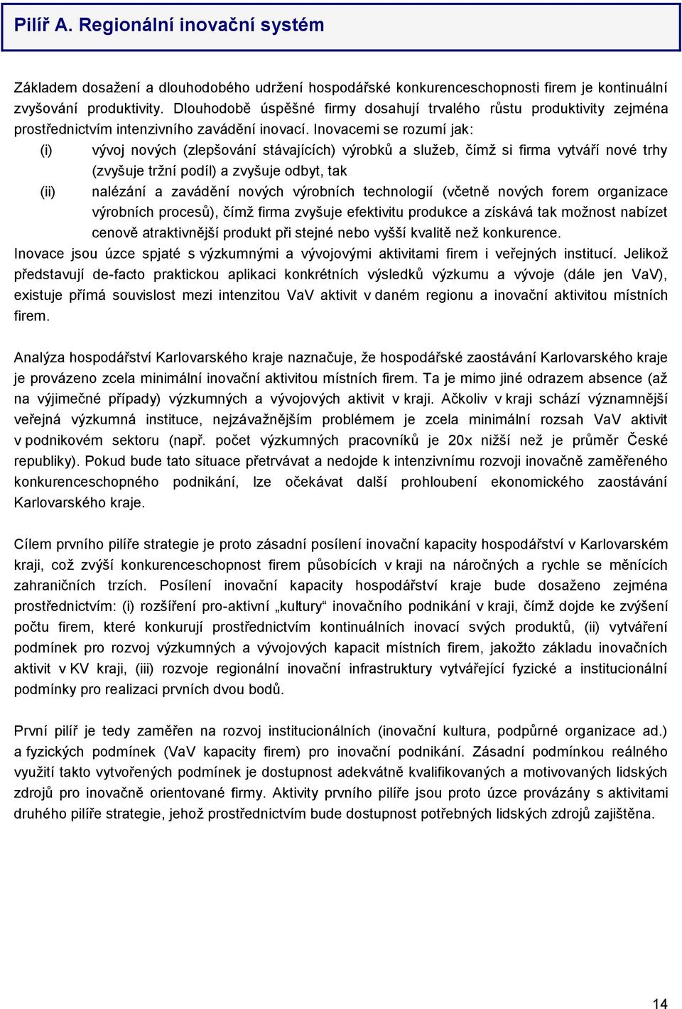 Inovacemi se rozumí jak: (i) vývoj nových (zlepšování stávajících) výrobků a služeb, čímž si firma vytváří nové trhy (zvyšuje tržní podíl) a zvyšuje odbyt, tak (ii) nalézání a zavádění nových