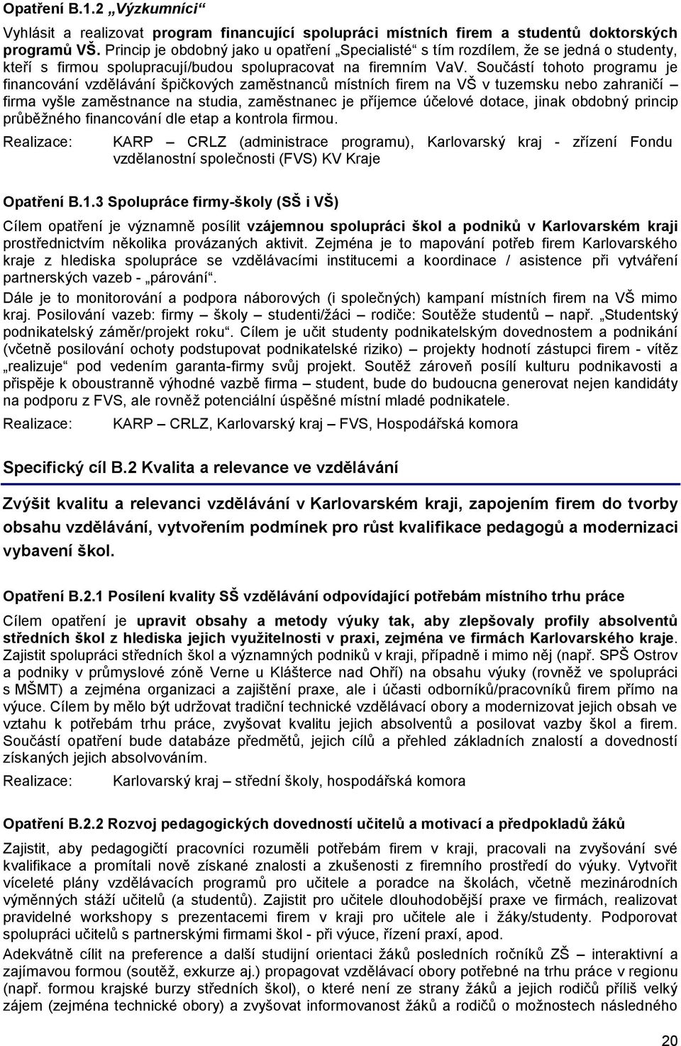 Součástí tohoto programu je financování vzdělávání špičkových zaměstnanců místních firem na VŠ v tuzemsku nebo zahraničí firma vyšle zaměstnance na studia, zaměstnanec je příjemce účelové dotace,