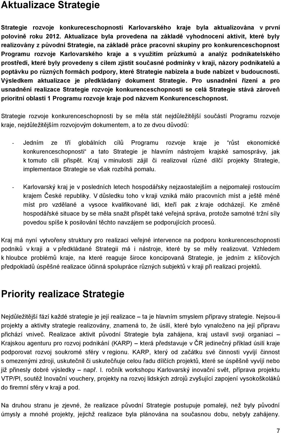 s využitím průzkumů a analýz podnikatelského prostředí, které byly provedeny s cílem zjistit současné podmínky v kraji, názory podnikatelů a poptávku po různých formách podpory, které Strategie