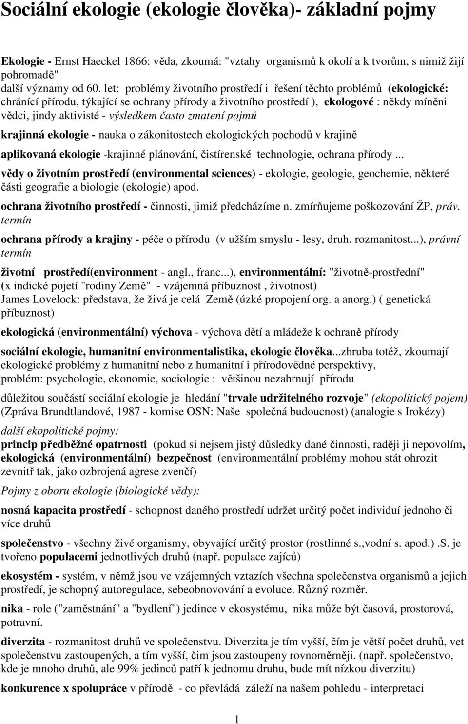 výsledkem často zmatení pojmů krajinná ekologie - nauka o zákonitostech ekologických pochodů v krajině aplikovaná ekologie -krajinné plánování, čistírenské technologie, ochrana přírody.