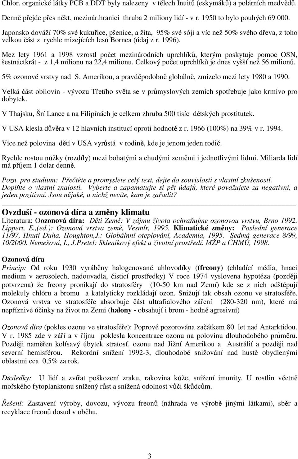 Mez lety 1961 a 1998 vzrostl počet mezinárodních uprchlíků, kterým poskytuje pomoc OSN, šestnáctkrát - z 1,4 milionu na 22,4 milionu. Celkový počet uprchlíků je dnes vyšší než 56 milionů.