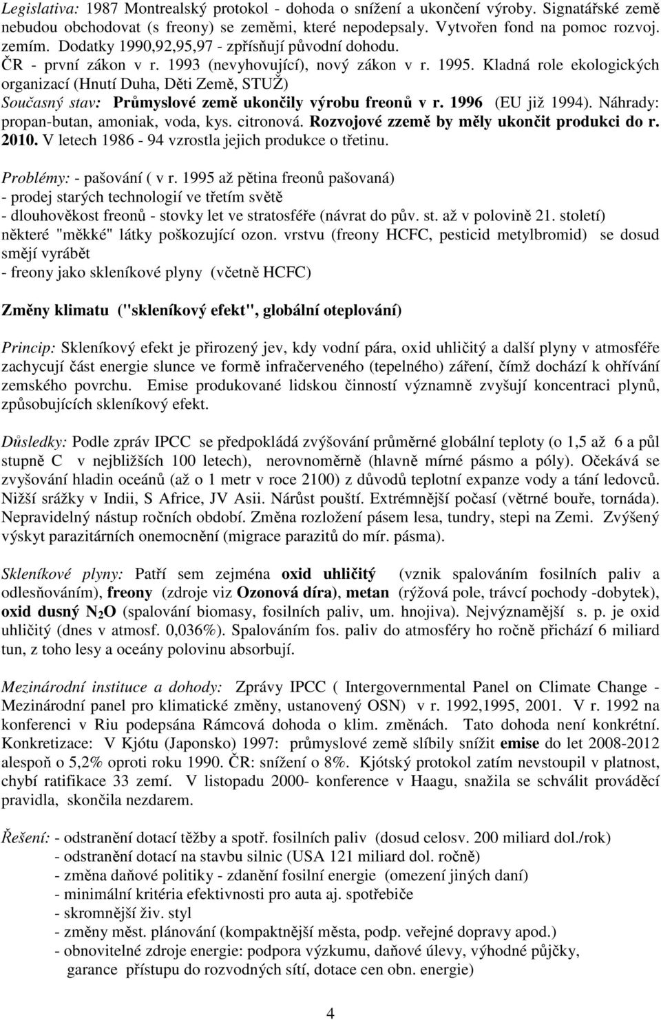 Kladná role ekologických organizací (Hnutí Duha, Děti Země, STUŽ) Současný stav: Průmyslové země ukončily výrobu freonů v r. 1996 (EU již 1994). Náhrady: propan-butan, amoniak, voda, kys. citronová.