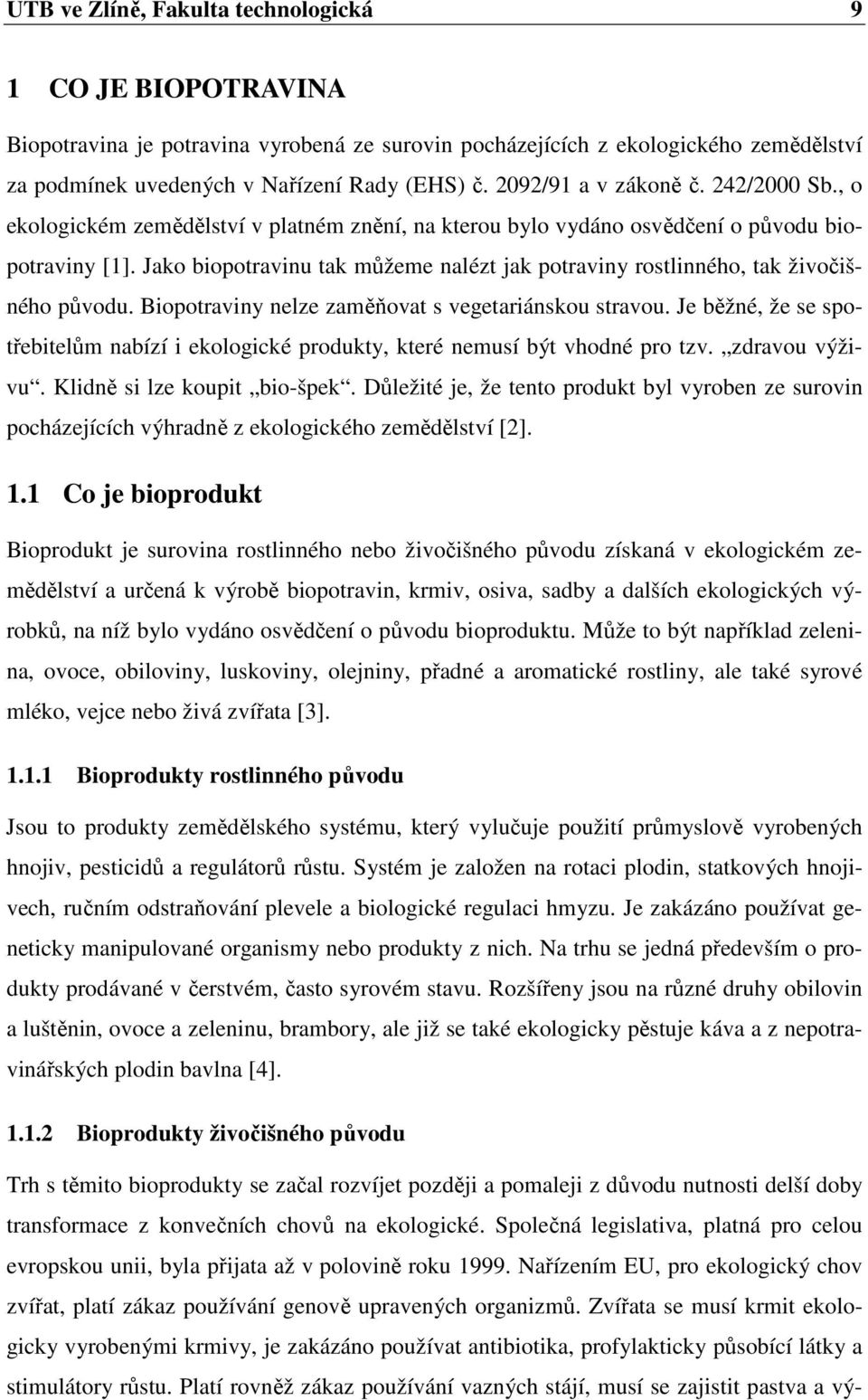 Jako biopotravinu tak můžeme nalézt jak potraviny rostlinného, tak živočišného původu. Biopotraviny nelze zaměňovat s vegetariánskou stravou.