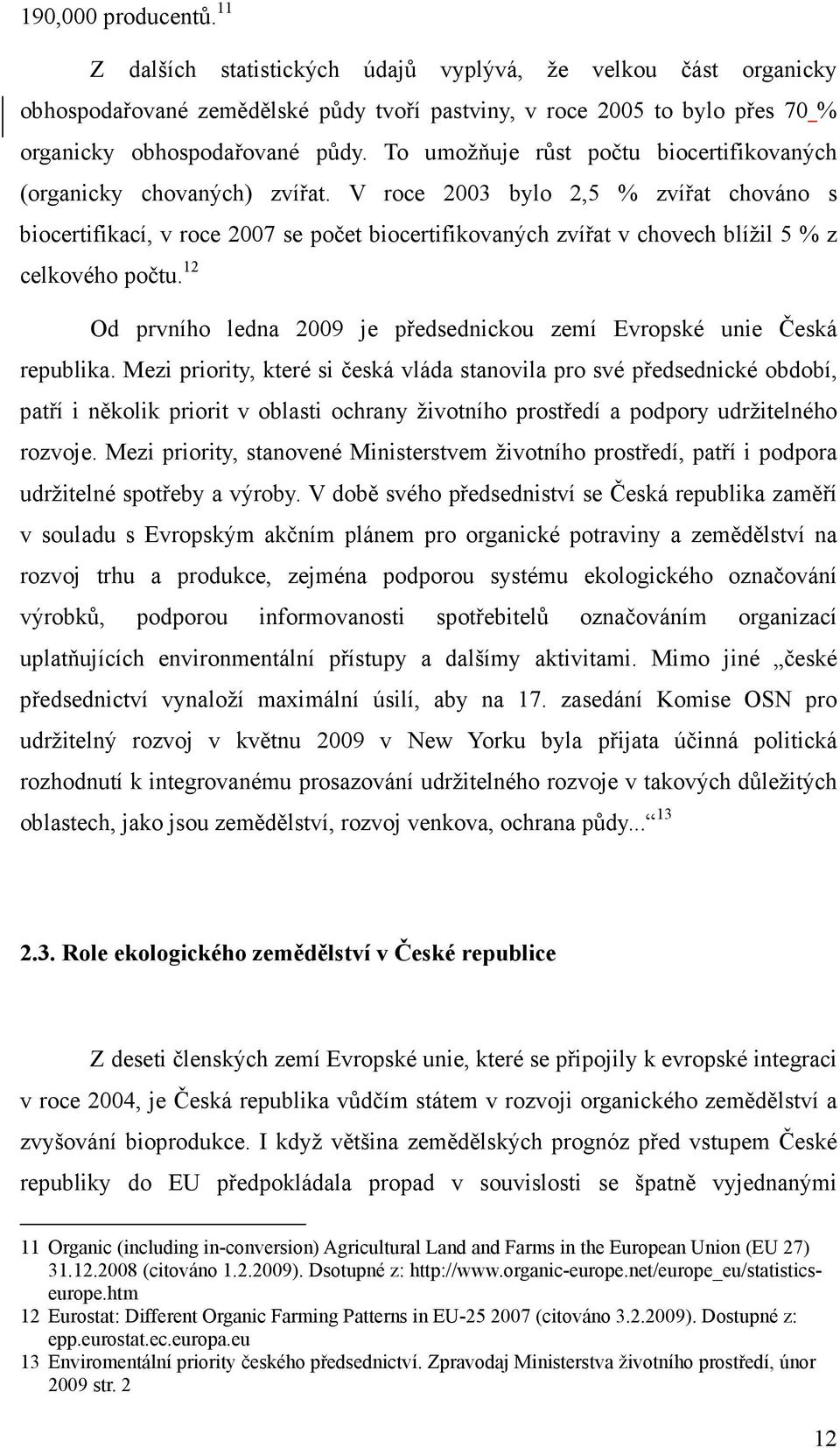 V roce 2003 bylo 2,5 % zvířat chováno s biocertifikací, v roce 2007 se počet biocertifikovaných zvířat v chovech blížil 5 % z celkového počtu.