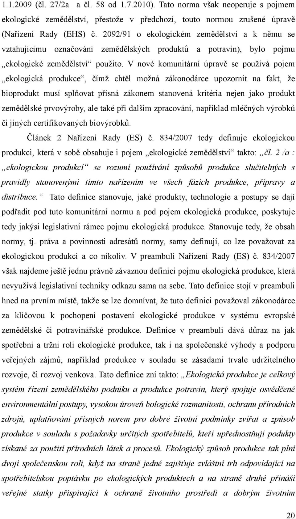 V nové komunitární úpravě se používá pojem ekologická produkce, čímž chtěl možná zákonodárce upozornit na fakt, že bioprodukt musí splňovat přísná zákonem stanovená kritéria nejen jako produkt