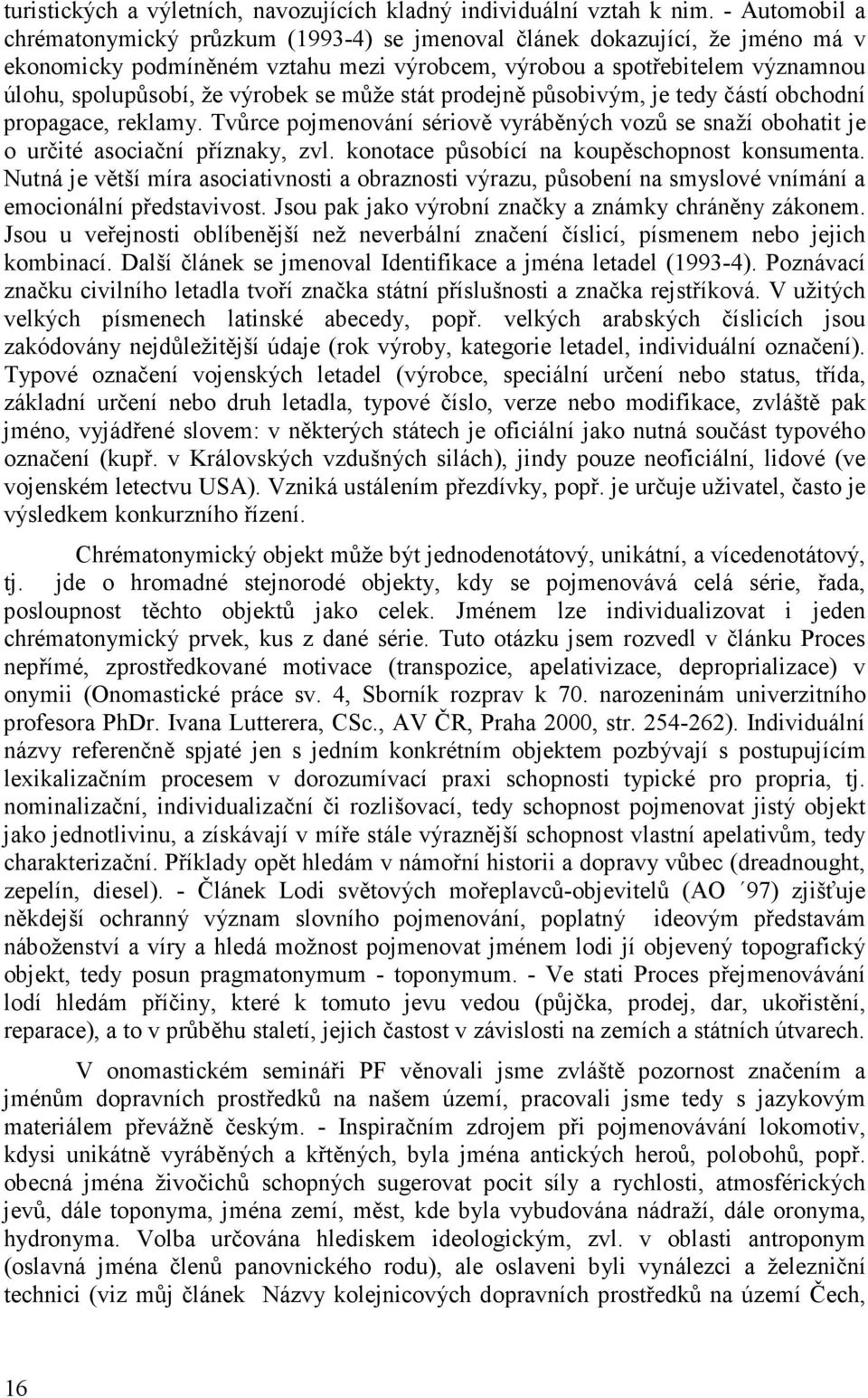 výrobek se může stát prodejně působivým, je tedy částí obchodní propagace, reklamy. Tvůrce pojmenování sériově vyráběných vozů se snaží obohatit je o určité asociační příznaky, zvl.