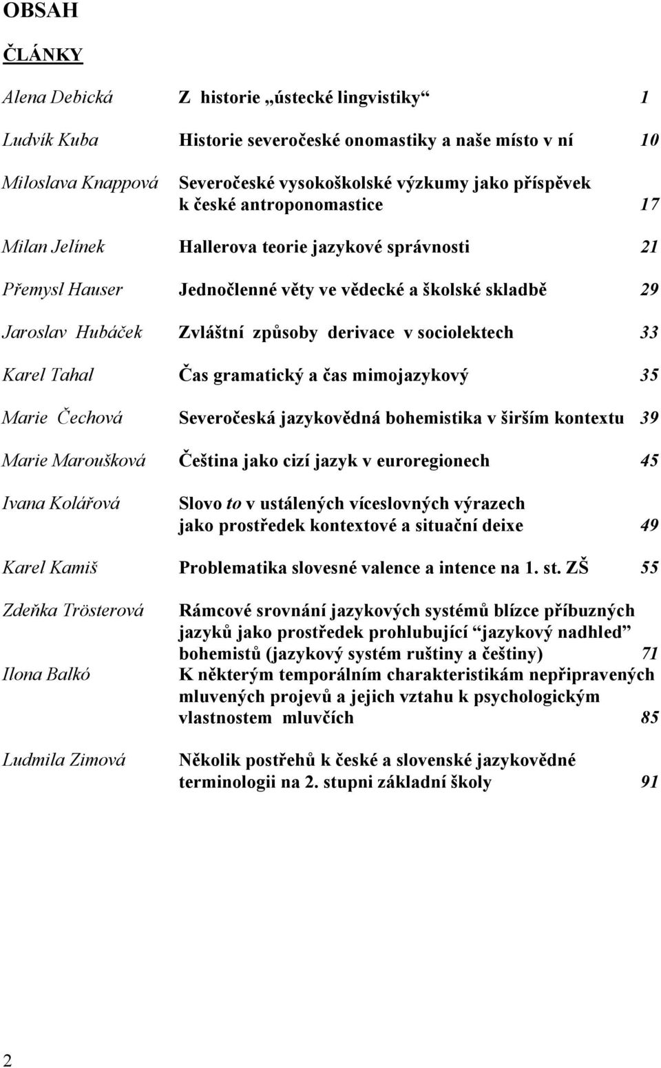 sociolektech 33 Karel Tahal Čas gramatický a čas mimojazykový 35 Marie Čechová Severočeská jazykovědná bohemistika v širším kontextu 39 Marie Maroušková Čeština jako cizí jazyk v euroregionech 45