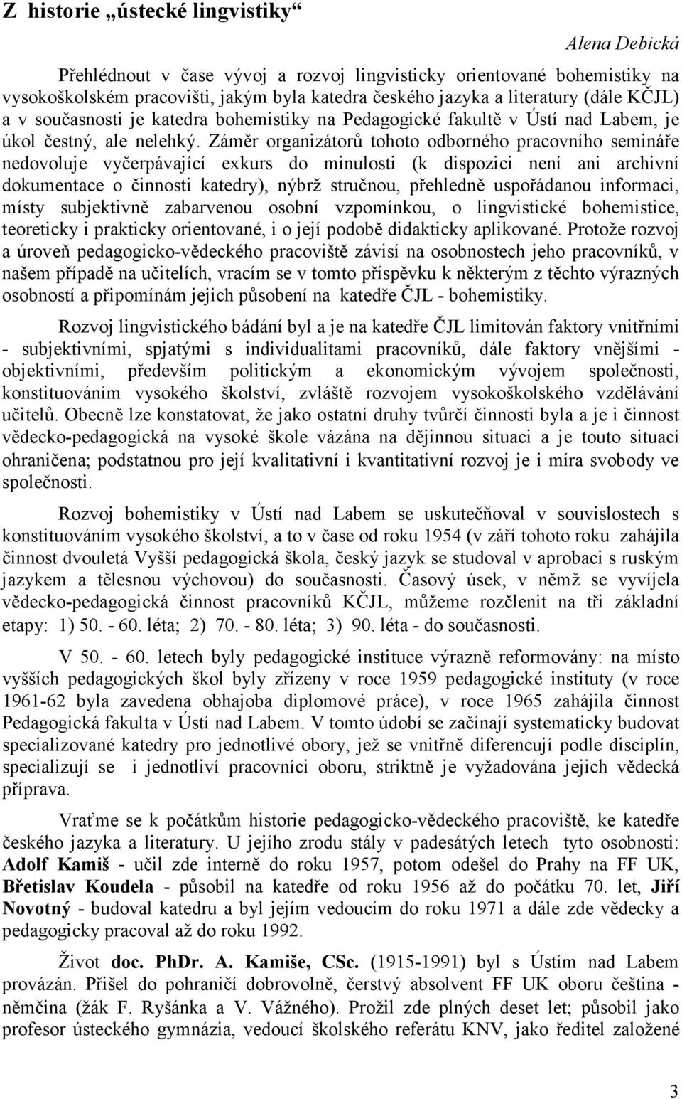 Záměr organizátorů tohoto odborného pracovního semináře nedovoluje vyčerpávající exkurs do minulosti (k dispozici není ani archivní dokumentace o činnosti katedry), nýbrž stručnou, přehledně