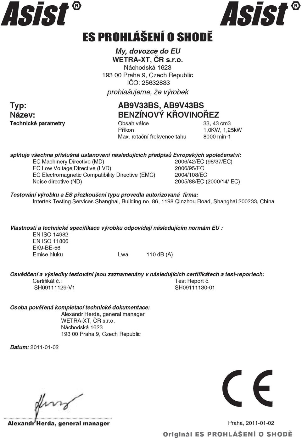 rotační frekvence tahu 8000 min-1 splňuje všechna příslušná ustanovení následujících předpisů Evropských společenství: EC Machinery Directive (MD) 2006/42/EC (98/37/EC) EC Low Voltage Directive (LVD)