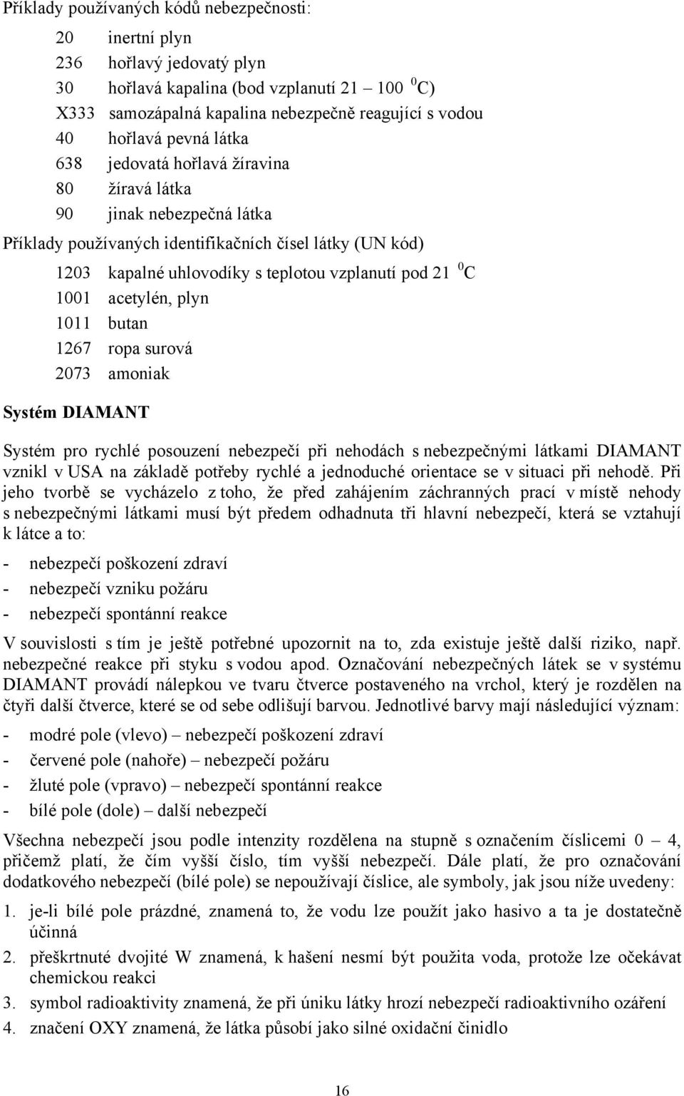 1001 acetylén, plyn 1011 butan 1267 ropa surová 2073 amoniak Systém DIAMANT Systém pro rychlé posouzení nebezpečí při nehodách s nebezpečnými látkami DIAMANT vznikl v USA na základě potřeby rychlé a