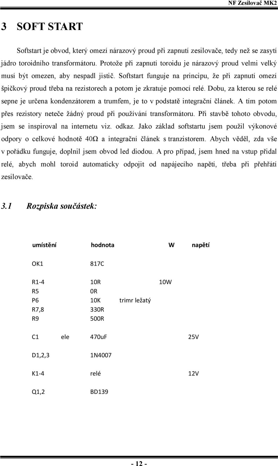Softstart funguje na principu, že při zapnutí omezí špičkový proud třeba na rezistorech a potom je zkratuje pomocí relé.